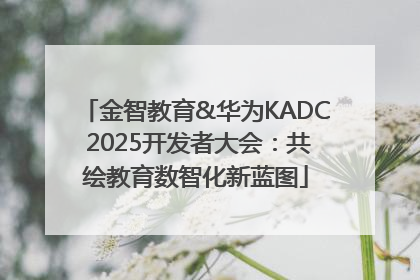 金智教育&华为KADC 2025开发者大会：共绘教育数智化新蓝图
