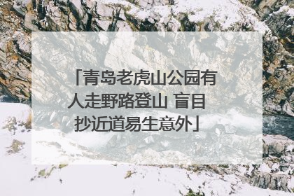 青岛老虎山公园有人走野路登山 盲目抄近道易生意外