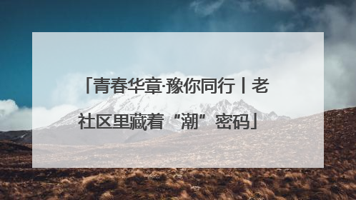 青春华章·豫你同行丨老社区里藏着“潮”密码