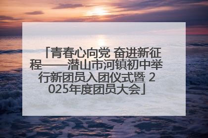 青春心向党 奋进新征程——潜山市河镇初中举行新团员入团仪式暨 2025年度团员大会