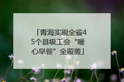 青海实现全省45个县级工会“暖心早餐”全覆盖