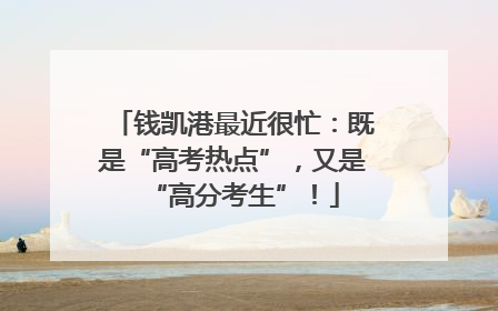 钱凯港最近很忙：既是“高考热点”，又是“高分考生”！