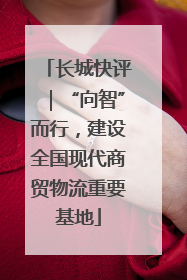 长城快评｜“向智”而行，建设全国现代商贸物流重要基地