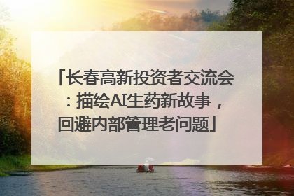 长春高新投资者交流会：描绘AI生药新故事，回避内部管理老问题