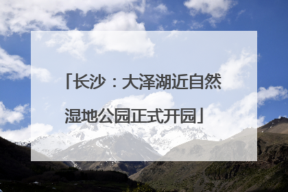 长沙：大泽湖近自然湿地公园正式开园