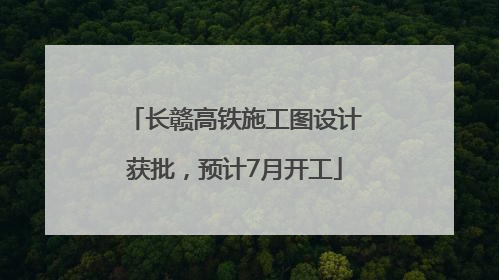 长赣高铁施工图设计获批，预计7月开工