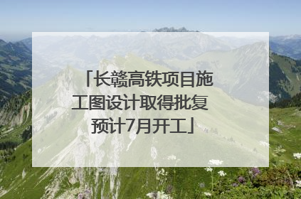 长赣高铁项目施工图设计取得批复 预计7月开工