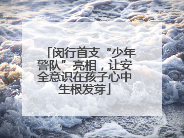 闵行首支“少年警队”亮相，让安全意识在孩子心中生根发芽