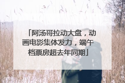 阿汤哥拉动大盘，动画电影集体发力，端午档票房超去年同期