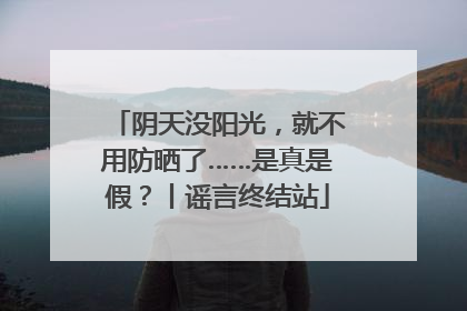 阴天没阳光，就不用防晒了……是真是假？丨谣言终结站