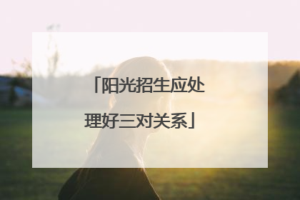 阳光招生应处理好三对关系