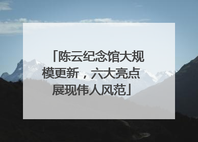 陈云纪念馆大规模更新，六大亮点展现伟人风范