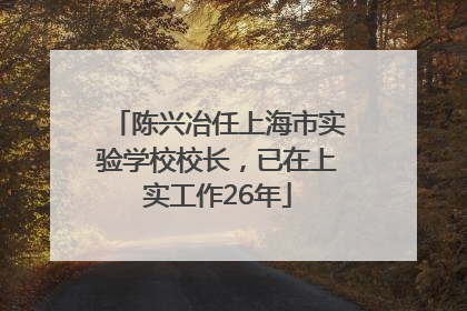 陈兴冶任上海市实验学校校长，已在上实工作26年