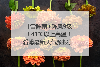 雷阵雨+阵风9级！41℃以上高温！淄博最新天气预报