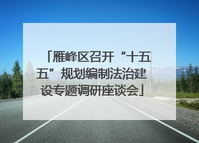 雁峰区召开“十五五”规划编制法治建设专题调研座谈会