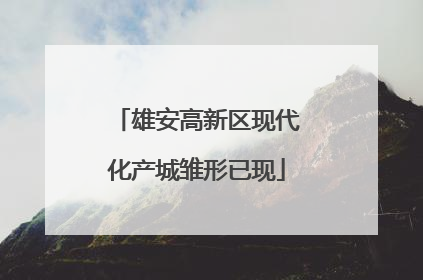 雄安高新区现代化产城雏形已现