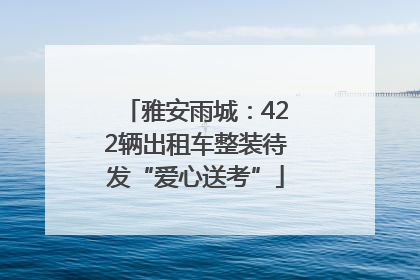 雅安雨城：422辆出租车整装待发“爱心送考”
