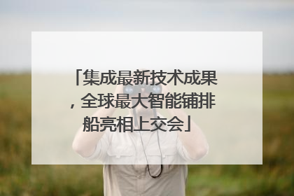 集成最新技术成果，全球最大智能铺排船亮相上交会