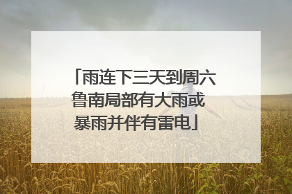 雨连下三天到周六 鲁南局部有大雨或暴雨并伴有雷电