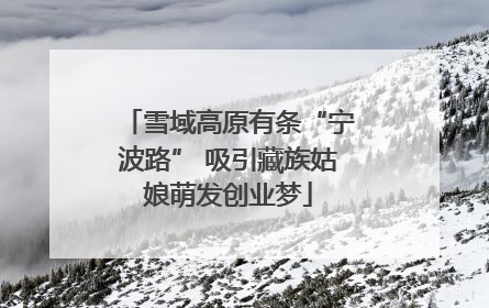 雪域高原有条“宁波路” 吸引藏族姑娘萌发创业梦