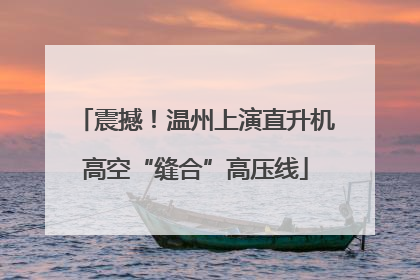震撼！温州上演直升机高空“缝合”高压线