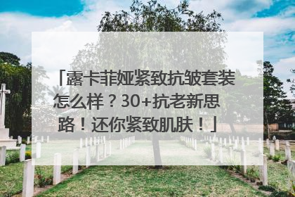 露卡菲娅紧致抗皱套装怎么样？30+抗老新思路！还你紧致肌肤！