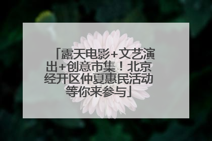 露天电影+文艺演出+创意市集！北京经开区仲夏惠民活动等你来参与