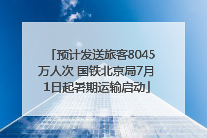 预计发送旅客8045万人次 国铁北京局7月1日起暑期运输启动