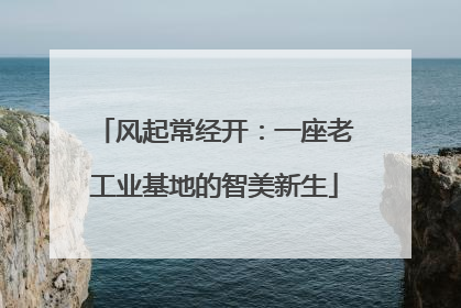 风起常经开：一座老工业基地的智美新生