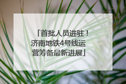 首批人员进驻！济南地铁4号线运营筹备最新进展