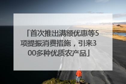 首次推出满额优惠等5项提振消费措施，引来300多种优质农产品