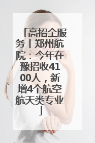 高招全服务丨郑州航院：今年在豫招收4100人，新增4个航空航天类专业