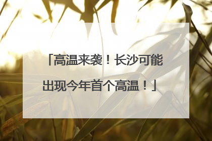 高温来袭！长沙可能出现今年首个高温！
