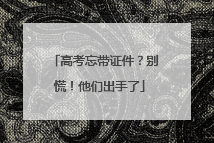 高考忘带证件？别慌！他们出手了