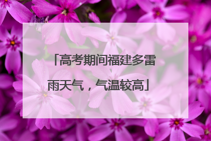 高考期间福建多雷雨天气，气温较高