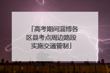 高考期间淄博各区县考点周边路段实施交通管制