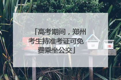高考期间，郑州考生持准考证可免费乘坐公交