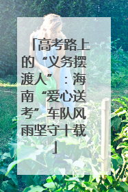 高考路上的“义务摆渡人”：海南“爱心送考”车队风雨坚守十载