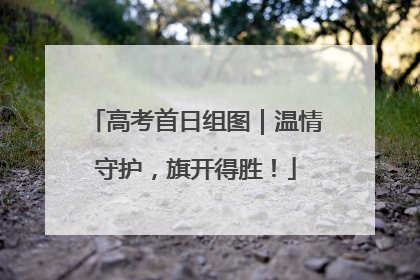 高考首日组图｜温情守护，旗开得胜！