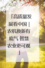 高质量发展看中国｜农机换新有底气 智慧农业更可观