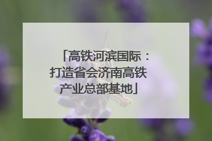 高铁河滨国际：打造省会济南高铁产业总部基地