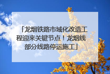 龙烟铁路市域化改造工程迎来关键节点！龙烟线部分线路停运施工