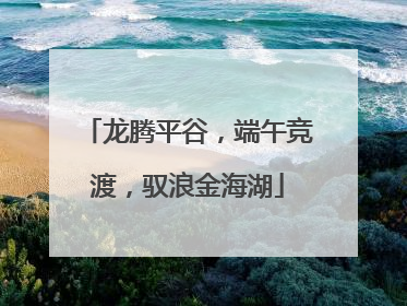 龙腾平谷，端午竞渡，驭浪金海湖