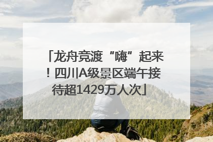 龙舟竞渡“嗨”起来！四川A级景区端午接待超1429万人次