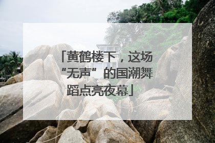 黄鹤楼下，这场“无声”的国潮舞蹈点亮夜幕