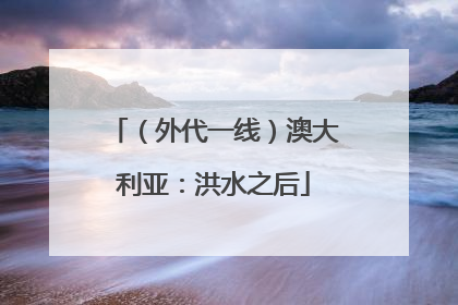 （外代一线）澳大利亚：洪水之后