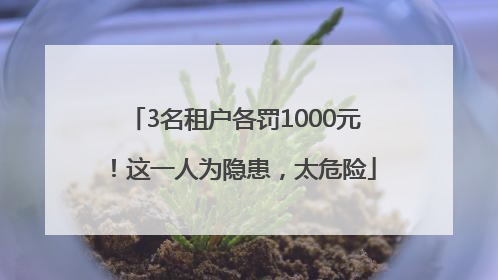 3名租户各罚1000元！这一人为隐患，太危险