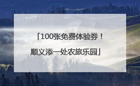 100张免费体验券！顺义添一处农旅乐园