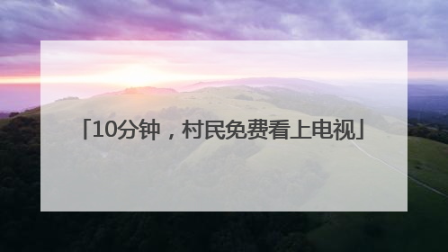 10分钟，村民免费看上电视