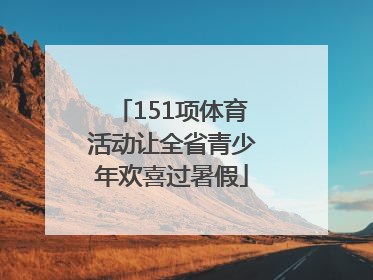 151项体育活动让全省青少年欢喜过暑假